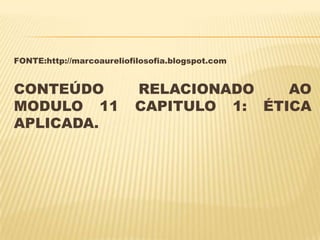 FONTE:http://marcoaureliofilosofia.blogspot.com


CONTEÚDO                  RELACIONADO    AO
MODULO 11                 CAPITULO 1: ÉTICA
APLICADA.
 