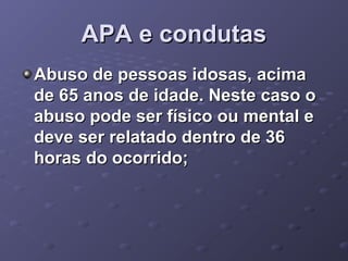 APA e condutas
Abuso de pessoas idosas, acima
de 65 anos de idade. Neste caso o
abuso pode ser físico ou mental e
deve ser relatado dentro de 36
horas do ocorrido;

 