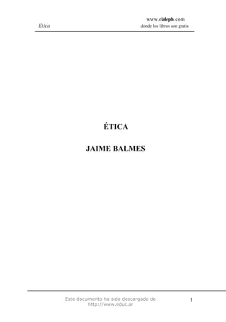 www.elaleph.com
Etica donde los libros son gratis
Este documento ha sido descargado de
http://www.educ.ar
1
ÉTICA
JAIME BALMES
 