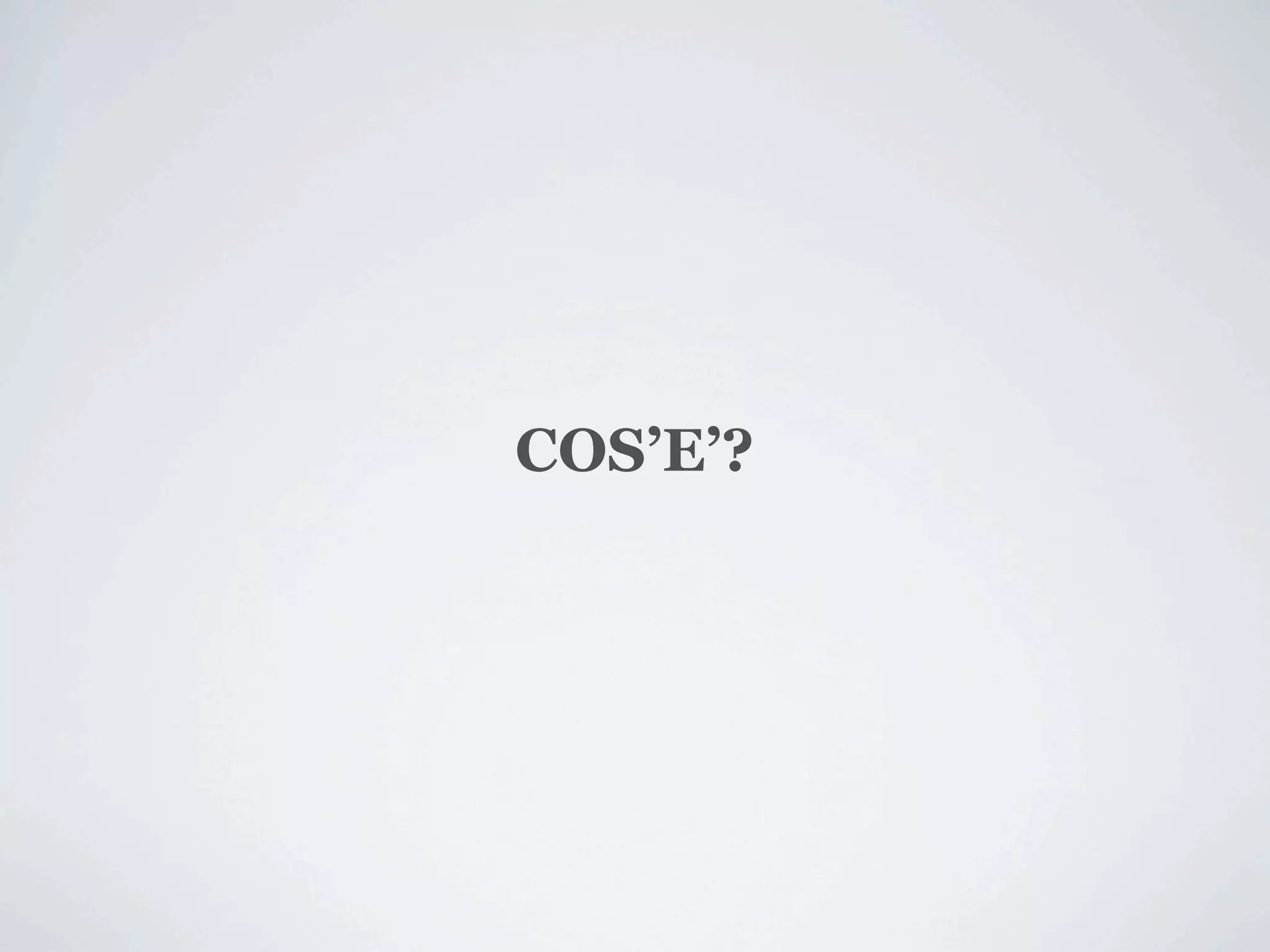 COS’E’?
 
