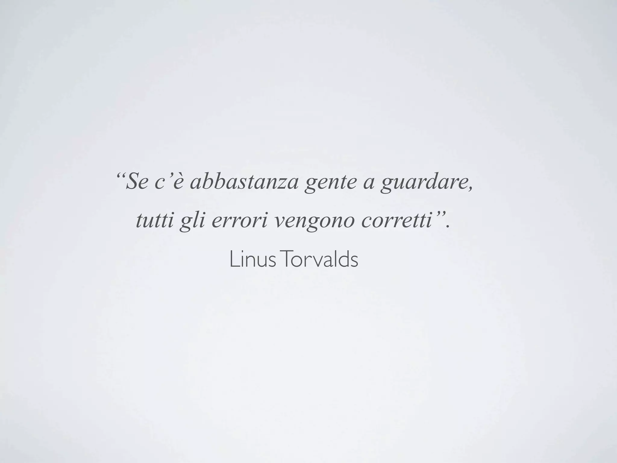 “Se c’è abbastanza gente a guardare,
  tutti gli errori vengono corretti”.
            Linus Torvalds
 
