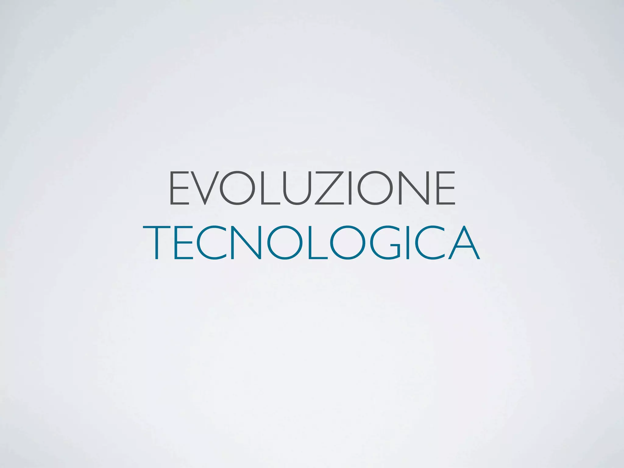 EVOLUZIONE
TECNOLOGICA
 