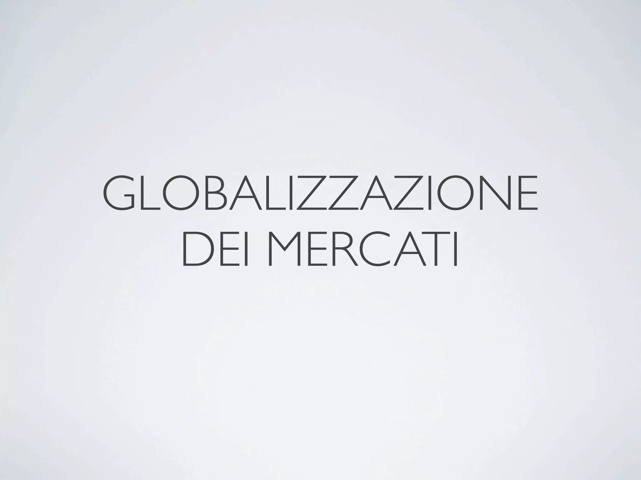 GLOBALIZZAZIONE
  DEI MERCATI
 