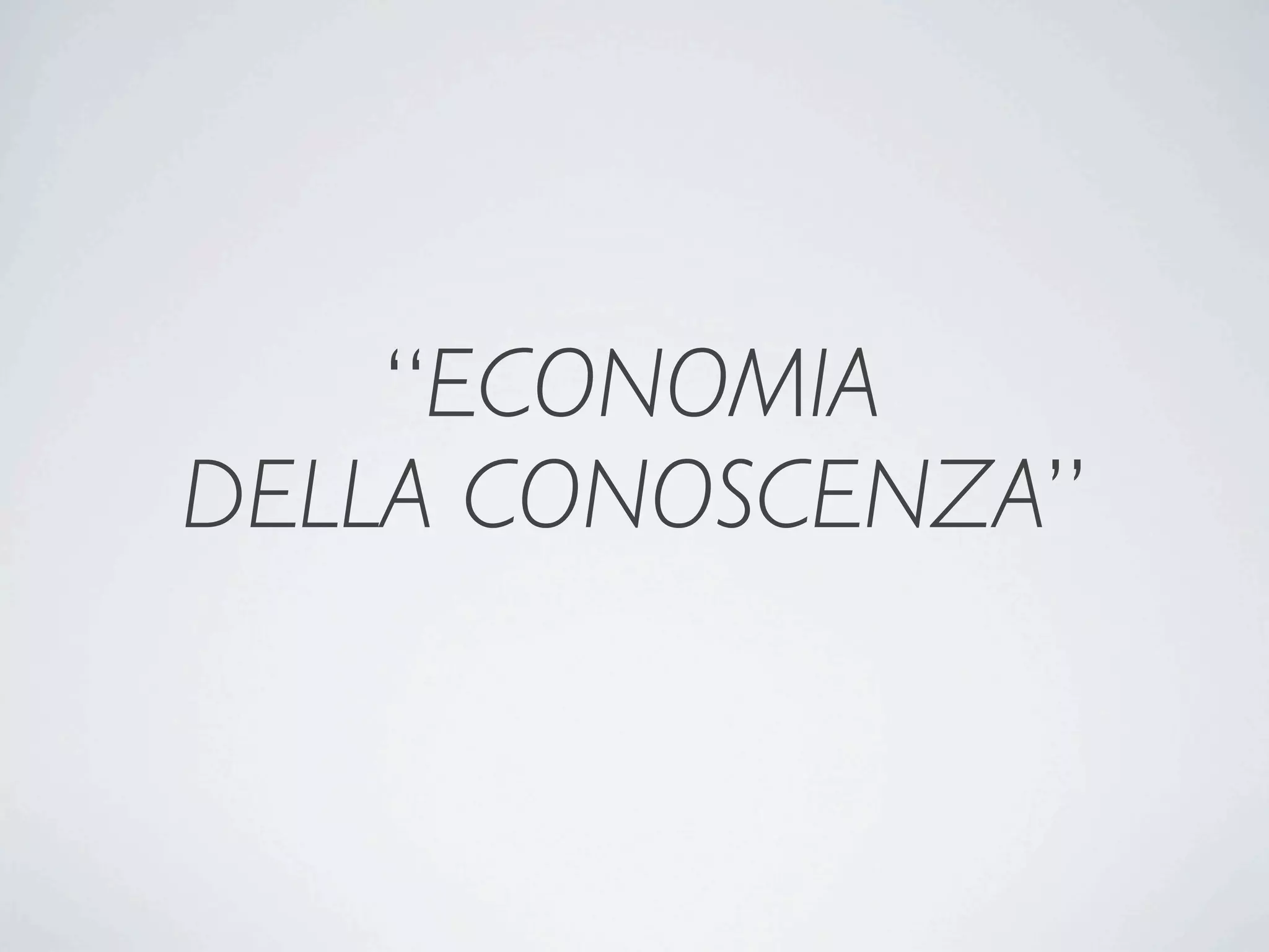 “ECONOMIA
DELLA CONOSCENZA”
 