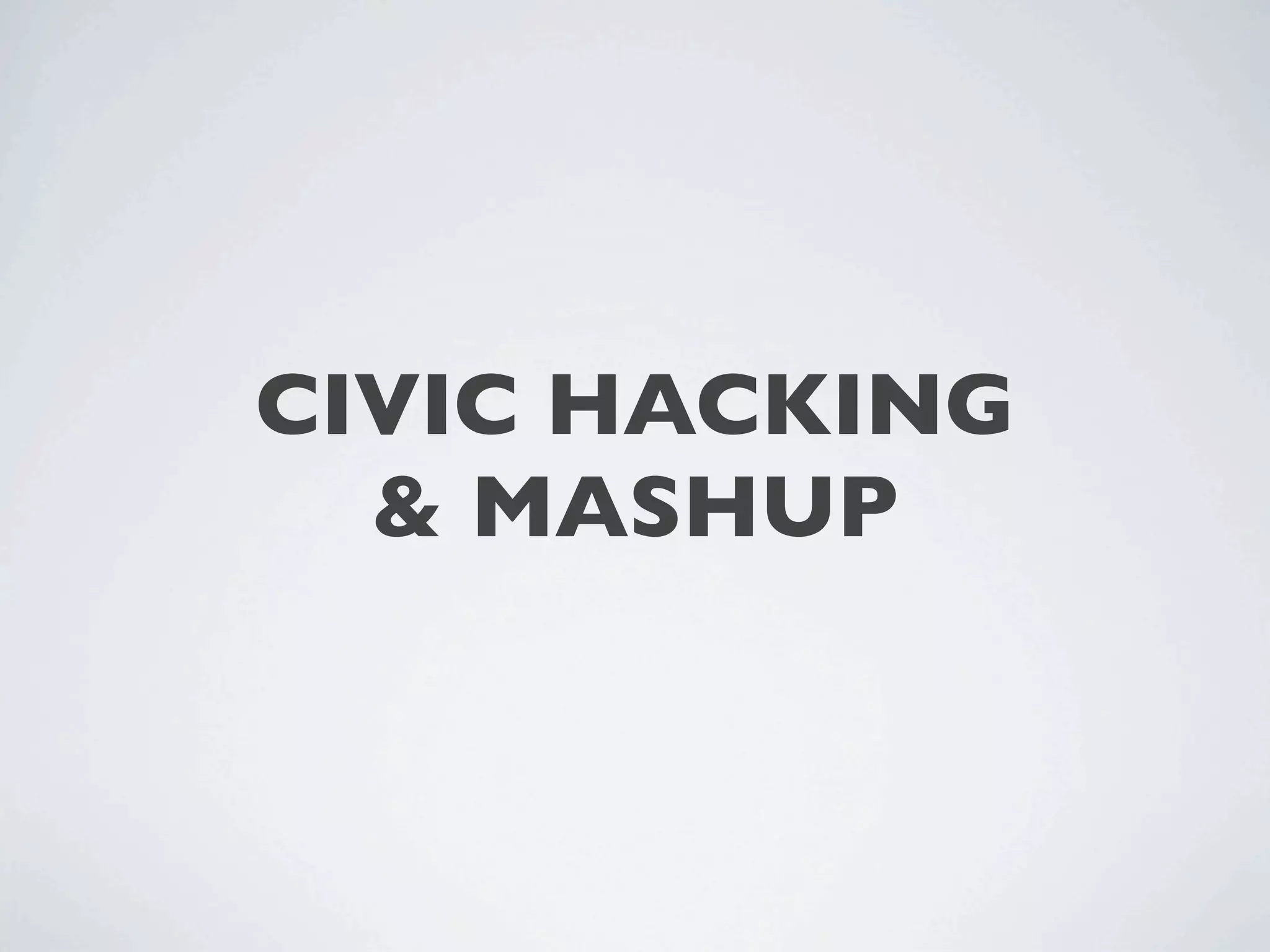 CIVIC HACKING
  & MASHUP
 