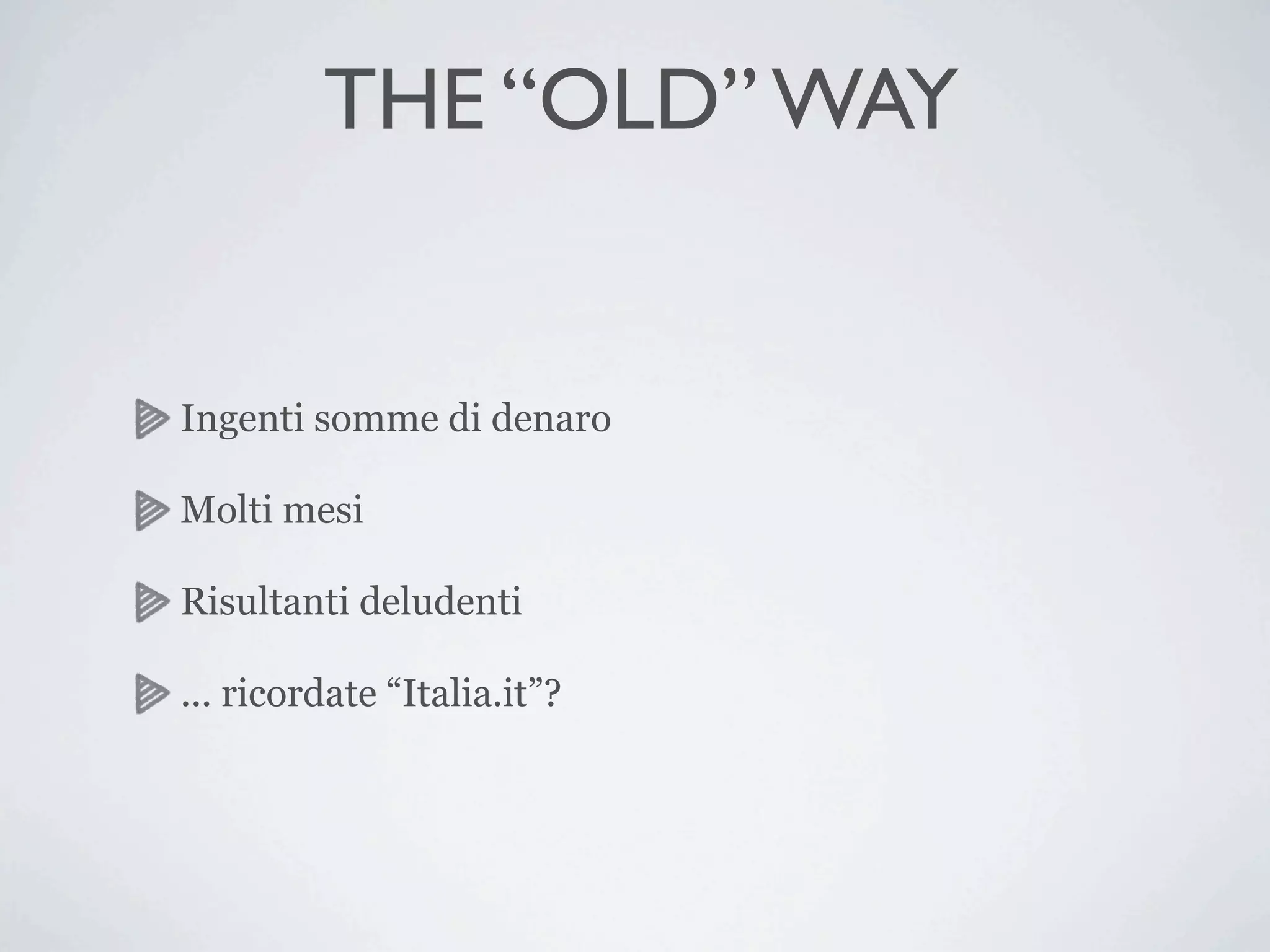 THE “OLD” WAY


Ingenti somme di denaro

Molti mesi

Risultanti deludenti

... ricordate “Italia.it”?
 