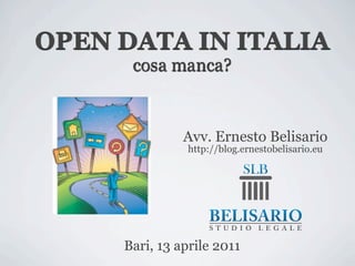 OPEN DATA IN ITALIA
      cosa manca?


               Avv. Ernesto Belisario
               http://blog.ernestobelisario.eu




     Bari, 13 aprile 2011
 