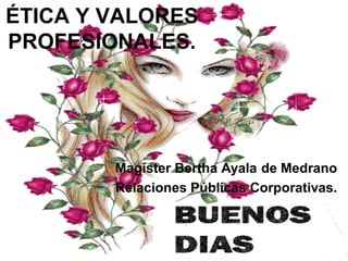 ÉTICA Y VALORES
PROFESIONALES.
Magíster Bertha Ayala de Medrano
Relaciones Públicas Corporativas.
 