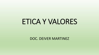 ETICA Y VALORES
DOC. DEIVER MARTINEZ
 