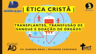 E V. H U B N E R B R A Z | P E C A D O R C O N F E S S O
| ÉTICA CRISTÃ |
TRANSPLANTES, TRANSFUSÃO DE
SANGUE E DOAÇÃO DE Ó...