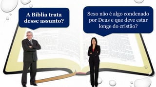 A Bíblia trata
desse assunto?
Sexo não é algo condenado
por Deus e que deve estar
longe do cristão?
 