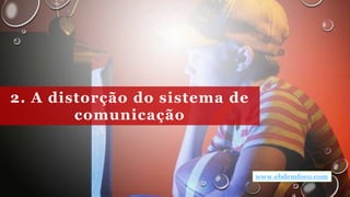 2. A distorção do sistema de
comunicação
www.ebdemfoco.com
 