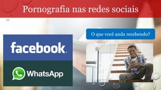 Pornografia nas redes sociais
O que você anda recebendo?
 
