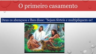 O primeiro casamento
Deus os abençoou e lhes disse: "Sejam férteis e multipliquem-se!
 