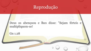 Reprodução
Deus os abençoou e lhes disse: "Sejam férteis e
multipliquem-se!
Gn 1.28
 