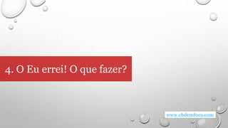 4. O Eu errei! O que fazer?
www.ebdemfoco.com
 