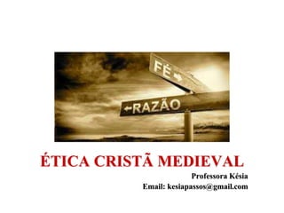 ÉTICA CRISTÃ MEDIEVAL
Professora Késia
Email: kesiapassos@gmail.com
 
