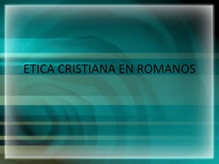 ETICA CRISTIANA EN ROMANOS 