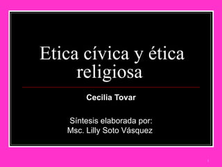 Etica cívica y ética religiosa  Cecilia Tovar Síntesis elaborada por: Msc. Lilly Soto Vásquez  
