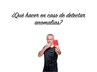 ¿Qué hacer en caso de detectar
anomalías?
 