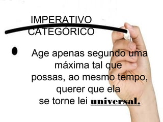 IMPERATIVO
CATEGÓRICO
Age apenas segundo uma
máxima tal que
possas, ao mesmo tempo,
querer que ela
se torne lei universal.
 