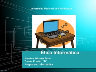 Ética Informática
Nombre: Micaela Pinto
Curso: Primero “B”
Asignatura: Informática
Universidad Nacional de Chimborazo
 