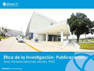 Ética de la Investigación- Publicaciones.
Ana Victoria Sánchez Urrutia, PHD
 
