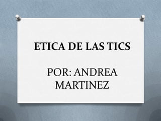ETICA DE LAS TICS
POR: ANDREA
MARTINEZ
 