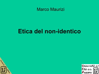 Marco Maurizi




Etica del non-identico
 