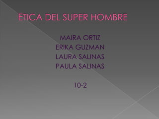 ETICA DEL SUPER HOMBRE MAIRA ORTIZ ERIKA GUZMAN  LAURA SALINAS PAULA SALINAS 10-2 