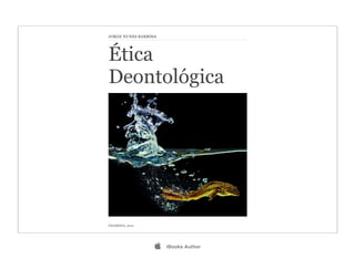 JORGE NUNES BARBOSA




Ética
Deontológica




FILOSOFIA, 2012




                     iBooks Author
 