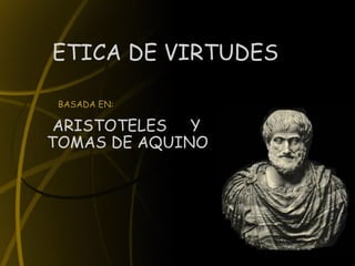 ETICA DE VIRTUDES BASADA EN: ARISTOTELES  Y TOMAS DE AQUINO 