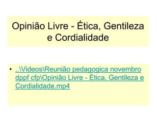 Opinião Livre - Ética, Gentileza
e Cordialidade
• ..VideosReunião pedagogica novembro
dppf cfpOpinião Livre - Ética, Gentileza e
Cordialidade.mp4
 