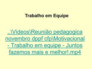 ..VideosReunião pedagogica
novembro dppf cfpMotivacional
- Trabalho em equipe - Juntos
fazemos mais e melhor!.mp4
Trabalho em Equipe
 