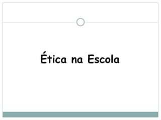 Ética na Escola
 