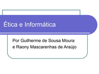 Ética e Informática
Por Guilherme de Sousa Moura
e Raony Mascarenhas de Araújo
 