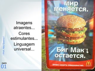 |Prof.NeyQueiroz|
01
PARTE
Imagens
atraentes...
Cores
estimulantes...
Linguagem
universal...
 