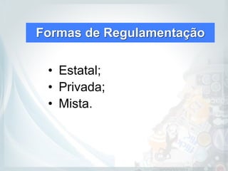 Formas de Regulamentação
• Estatal;
• Privada;
• Mista.
 