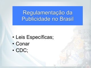 Regulamentação da
Publicidade no Brasil
• Leis Específicas;
• Conar
• CDC;
 