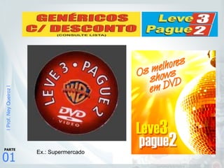 |Prof.NeyQueiroz|
01
PARTE
A
Ex.: Supermercado
 