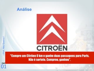 |Prof.NeyQueiroz|
01
PARTE
Análise
"Compre um Citröen 0 km e ganhe duas passagens para Paris.
Não é sorteio. Comprou, ganhou".
 