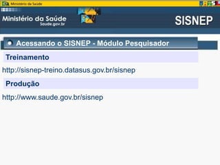 Acessando o SISNEP - Módulo Pesquisador
Treinamento
http://sisnep-treino.datasus.gov.br/sisnep
Produção
http://www.saude.gov.br/sisnep
 