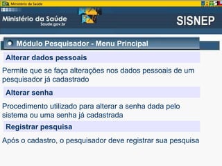 Módulo Pesquisador - Menu Principal
Alterar dados pessoais
Permite que se faça alterações nos dados pessoais de um
pesquisador já cadastrado
Alterar senha
Procedimento utilizado para alterar a senha dada pelo
sistema ou uma senha já cadastrada
Registrar pesquisa
Após o cadastro, o pesquisador deve registrar sua pesquisa
 