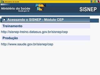 Acessando o SISNEP - Módulo CEP
Treinamento
http://sisnep-treino.datasus.gov.br/sisnep/cep
Produção
http://www.saude.gov.br/sisnep/cep
 