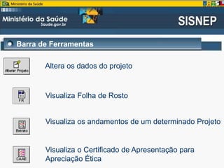 Barra de Ferramentas
Altera os dados do projeto
Visualiza Folha de Rosto
Visualiza os andamentos de um determinado Projeto
Visualiza o Certificado de Apresentação para
Apreciação Ética
 