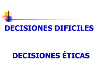 DECISIONES DIFICILES
DECISIONES ÉTICAS
 