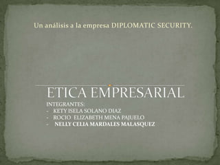 Un análisis a la empresa DIPLOMATIC SECURITY.

INTEGRANTES:
- KETY ISELA SOLANO DIAZ
- ROCIO ELIZABETH MENA PAJUELO
- NELLY CELIA MARDALES MALASQUEZ

 