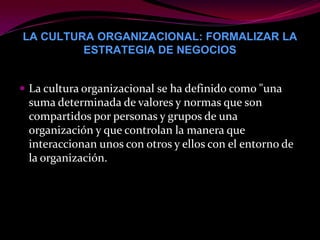 La cultura organizacional: es el conjunto de
normas, hábitos y valores, que practican los
individuos de una organización, ...