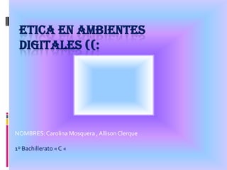 ETICA EN AMBIENTES
 DIGITALES ((:




NOMBRES: Carolina Mosquera , Allison Clerque

1º Bachillerato « C «
 