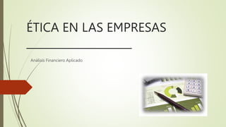 ÉTICA EN LAS EMPRESAS
____________________
Análisis Financiero Aplicado
 